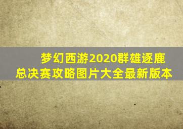 梦幻西游2020群雄逐鹿总决赛攻略图片大全最新版本