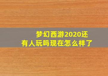 梦幻西游2020还有人玩吗现在怎么样了