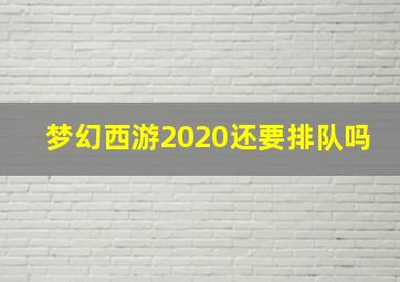 梦幻西游2020还要排队吗