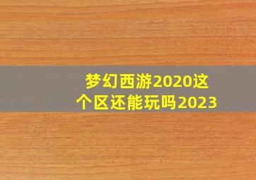 梦幻西游2020这个区还能玩吗2023