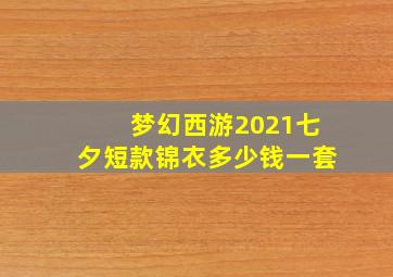 梦幻西游2021七夕短款锦衣多少钱一套