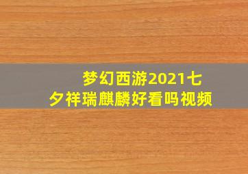 梦幻西游2021七夕祥瑞麒麟好看吗视频