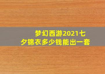 梦幻西游2021七夕锦衣多少钱能出一套