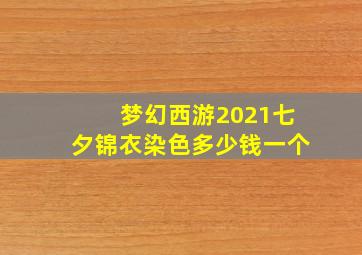 梦幻西游2021七夕锦衣染色多少钱一个