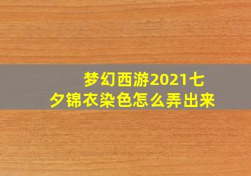 梦幻西游2021七夕锦衣染色怎么弄出来