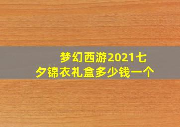 梦幻西游2021七夕锦衣礼盒多少钱一个