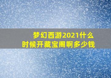 梦幻西游2021什么时候开藏宝阁啊多少钱