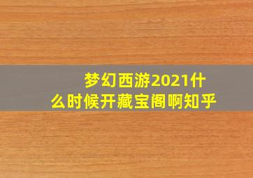 梦幻西游2021什么时候开藏宝阁啊知乎