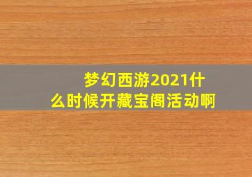 梦幻西游2021什么时候开藏宝阁活动啊