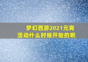 梦幻西游2021元宵活动什么时候开始的啊