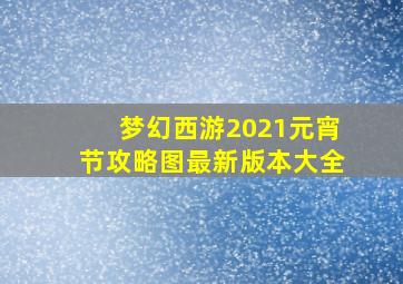 梦幻西游2021元宵节攻略图最新版本大全