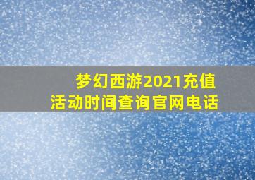 梦幻西游2021充值活动时间查询官网电话