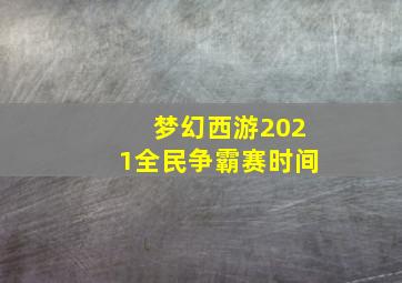 梦幻西游2021全民争霸赛时间