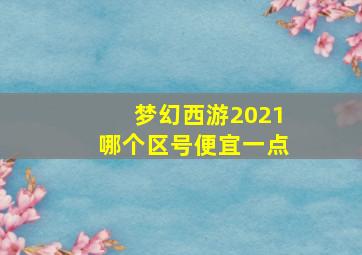 梦幻西游2021哪个区号便宜一点