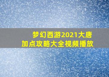 梦幻西游2021大唐加点攻略大全视频播放