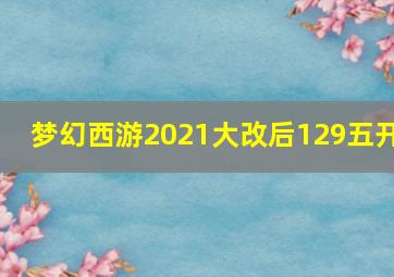 梦幻西游2021大改后129五开