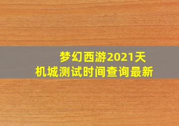 梦幻西游2021天机城测试时间查询最新