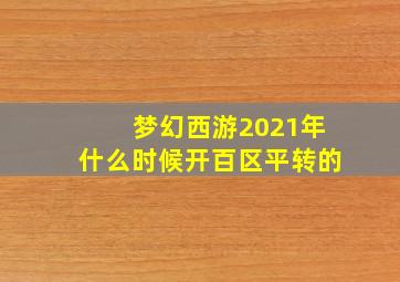 梦幻西游2021年什么时候开百区平转的