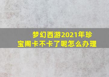 梦幻西游2021年珍宝阁卡不卡了呢怎么办理