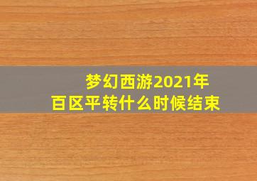 梦幻西游2021年百区平转什么时候结束