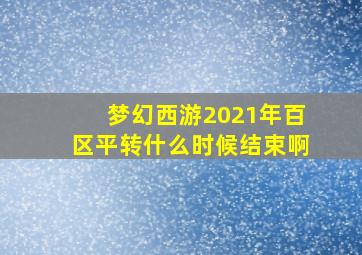 梦幻西游2021年百区平转什么时候结束啊