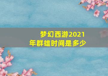 梦幻西游2021年群雄时间是多少