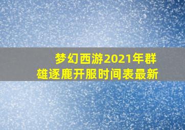 梦幻西游2021年群雄逐鹿开服时间表最新