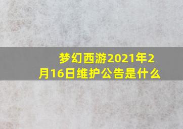 梦幻西游2021年2月16日维护公告是什么