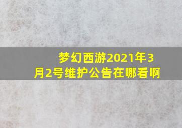 梦幻西游2021年3月2号维护公告在哪看啊