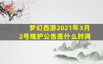 梦幻西游2021年3月2号维护公告是什么时间