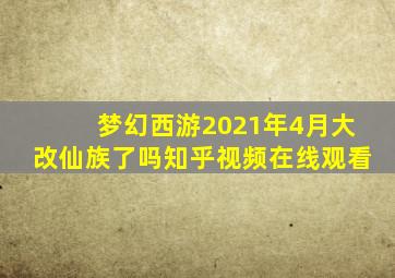 梦幻西游2021年4月大改仙族了吗知乎视频在线观看