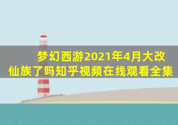 梦幻西游2021年4月大改仙族了吗知乎视频在线观看全集