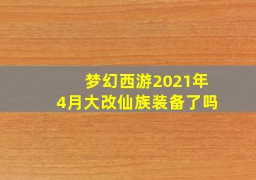 梦幻西游2021年4月大改仙族装备了吗