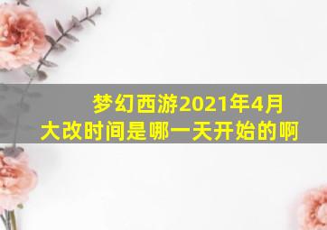 梦幻西游2021年4月大改时间是哪一天开始的啊