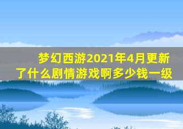 梦幻西游2021年4月更新了什么剧情游戏啊多少钱一级