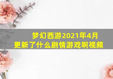 梦幻西游2021年4月更新了什么剧情游戏啊视频