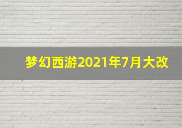 梦幻西游2021年7月大改