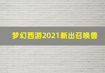 梦幻西游2021新出召唤兽