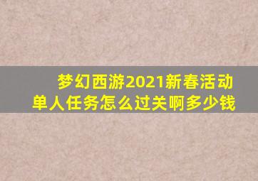 梦幻西游2021新春活动单人任务怎么过关啊多少钱