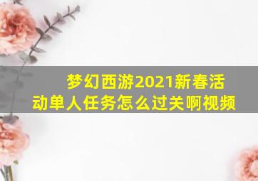 梦幻西游2021新春活动单人任务怎么过关啊视频