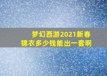 梦幻西游2021新春锦衣多少钱能出一套啊