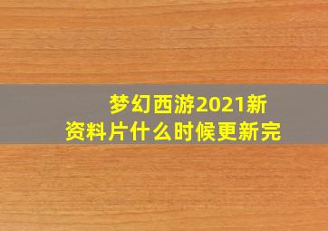 梦幻西游2021新资料片什么时候更新完