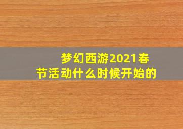 梦幻西游2021春节活动什么时候开始的