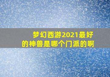 梦幻西游2021最好的神兽是哪个门派的啊