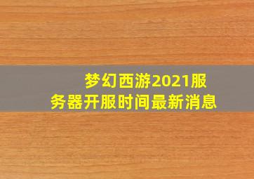 梦幻西游2021服务器开服时间最新消息