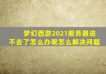 梦幻西游2021服务器进不去了怎么办呢怎么解决问题