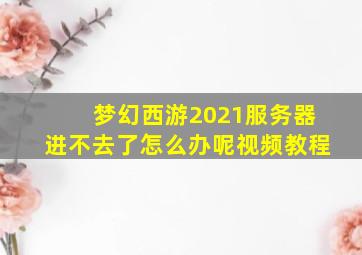 梦幻西游2021服务器进不去了怎么办呢视频教程