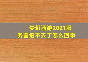 梦幻西游2021服务器进不去了怎么回事