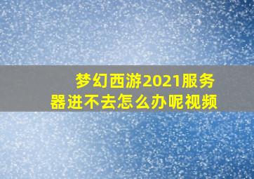 梦幻西游2021服务器进不去怎么办呢视频