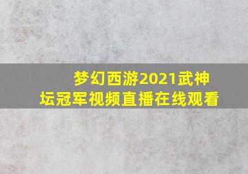 梦幻西游2021武神坛冠军视频直播在线观看